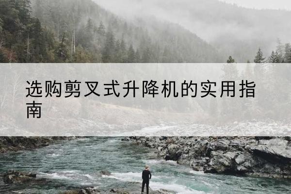 大名剪叉式升降机怎么选-选购剪叉式升降机的实用指南