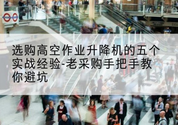 大名高空作业升降机厂家-选购高空作业升降机的五个实战经验-老采购手把手教你避坑