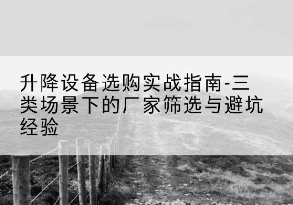 大名移动式升降机厂家推荐-升降设备选购实战指南-三类场景下的厂家筛选与避坑经验