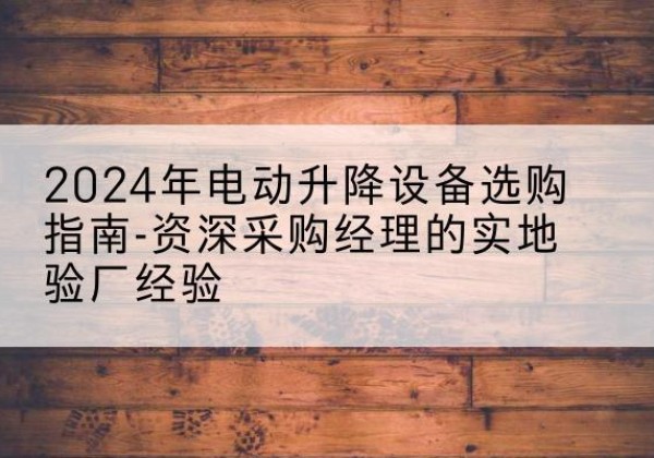 大名电动剪叉升降平台厂家-2024年电动升降设备选购指南-资深采购经理的实地验厂经验
